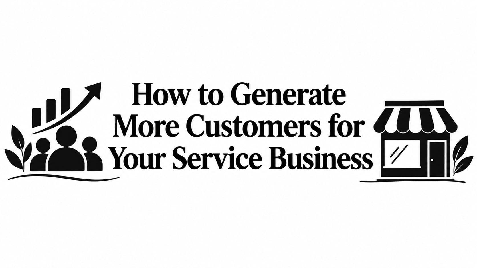How to Generate More Customers for Your Service Business