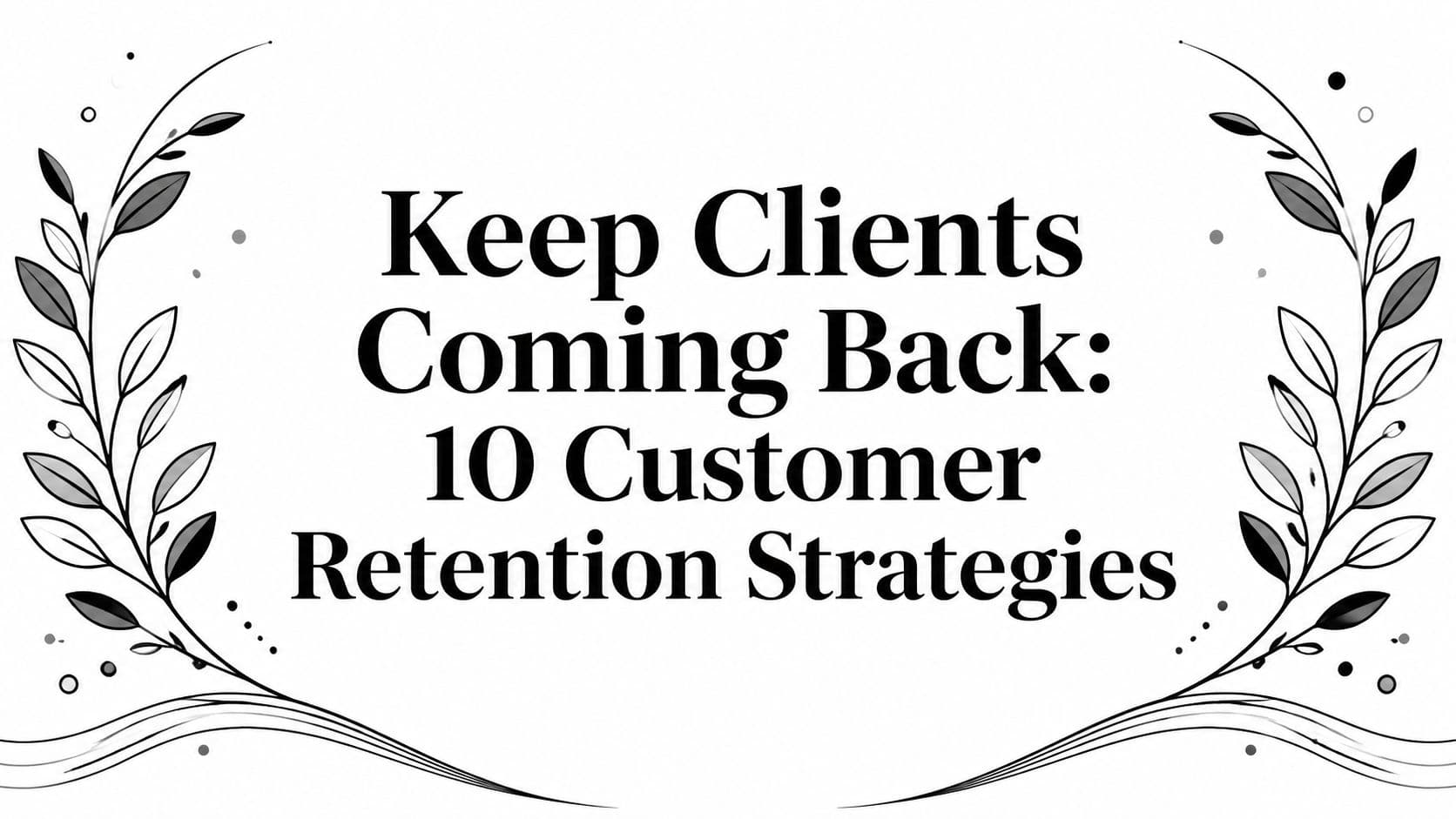 Keep Clients Coming Back: 10 Customer Retention Strategies